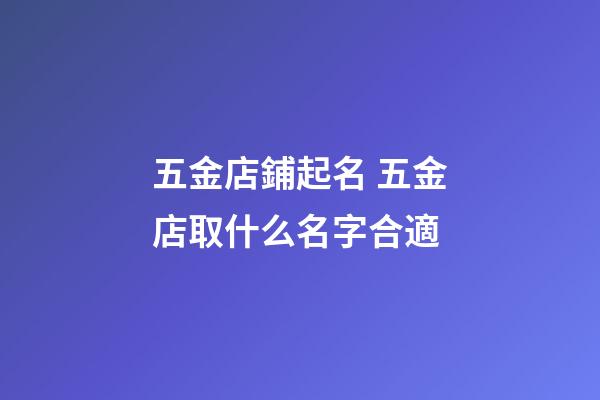 五金店鋪起名 五金店取什么名字合適